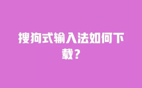 搜狗式输入法如何下载？ 一