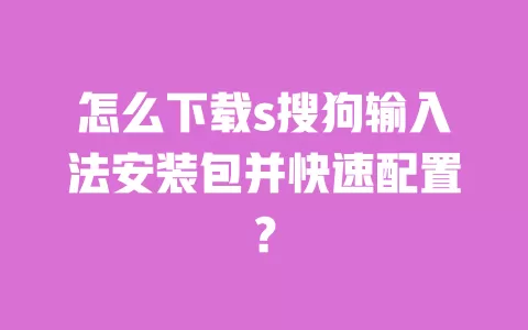 怎么下载s搜狗输入法安装包并快速配置？ 一