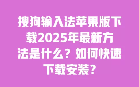 搜狗输入法苹果版下载2025年最新方法是什么?如何快速下载安装? 一