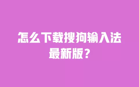 怎么下载搜狗输入法最新版? 一
