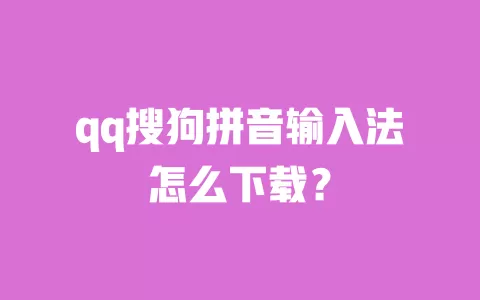 qq搜狗拼音输入法怎么下载？ 一