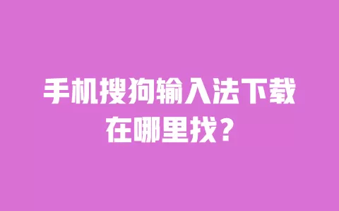手机搜狗输入法下载在哪里找？ 一