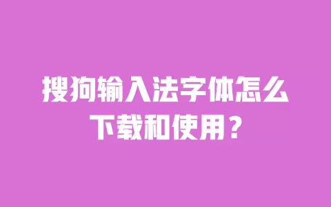 搜狗输入法字体怎么下载和使用? 一