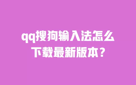 qq搜狗输入法怎么下载最新版本? 一