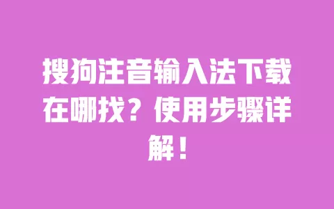 搜狗注音输入法下载在哪找?使用步骤详解! 一