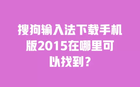 搜狗输入法下载手机版2015在哪里可以找到? 一