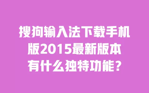 搜狗输入法下载手机版2015最新版本有什么独特功能? 一