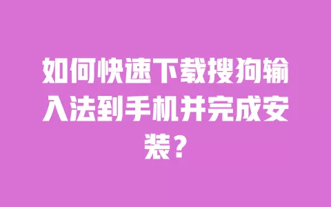 如何快速下载搜狗输入法到手机并完成安装? 一