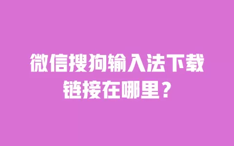 微信搜狗输入法下载链接在哪里？ 一