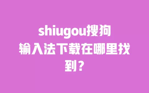 shiugou搜狗输入法下载在哪里找到? 一