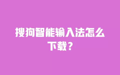 搜狗智能输入法怎么下载? 一