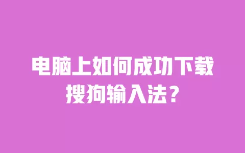 电脑上如何成功下载搜狗输入法? 一