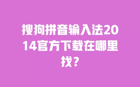 搜狗拼音输入法2014官方下载在哪里找？ 一