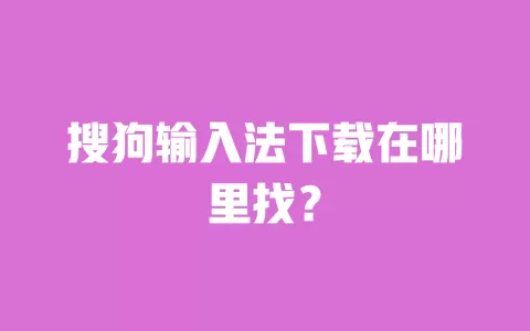 搜狗输入法下载在哪里找? 一