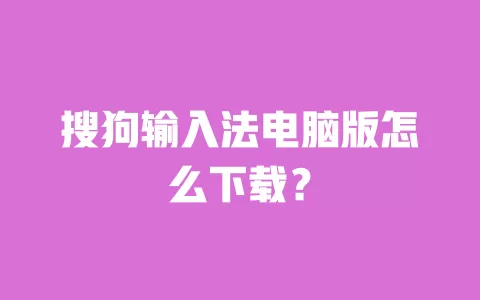 搜狗输入法电脑版怎么下载? 一