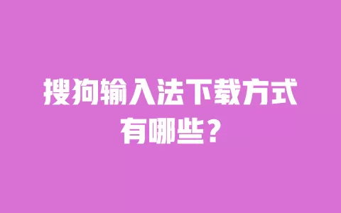 搜狗输入法下载方式有哪些? 一