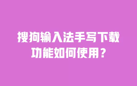 搜狗输入法手写下载功能如何使用？ 一