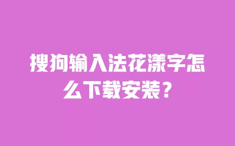 搜狗输入法花漾字怎么下载安装? 一