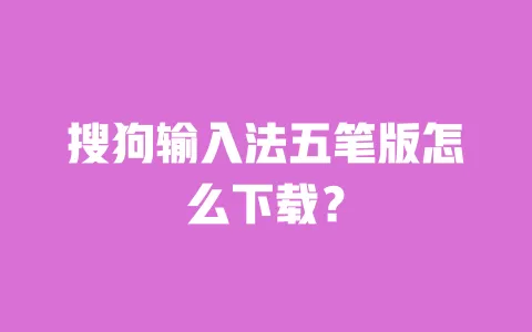 搜狗输入法五笔版怎么下载? 一
