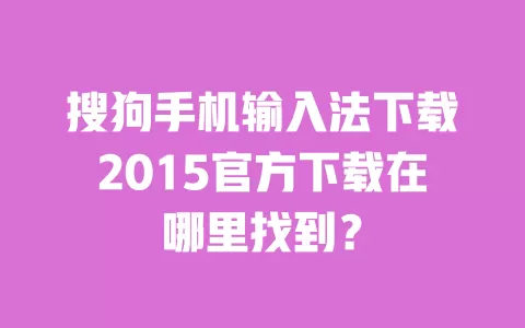 搜狗手机输入法下载2015官方下载在哪里找到？ 一