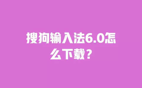 搜狗输入法6.0怎么下载? 一