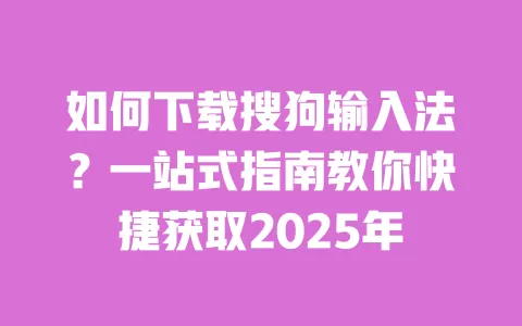 如何下载搜狗输入法?一站式指南教你快捷获取2025年 一