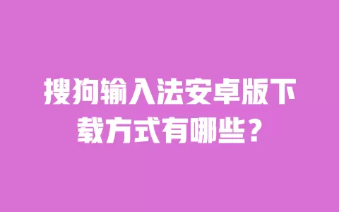 搜狗输入法安卓版下载方式有哪些? 一